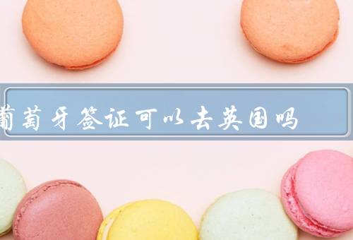 葡萄牙签证可以去英国吗，要求／类型／流程