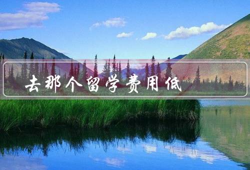 去那个国家留学费用低，德国、荷兰、波兰