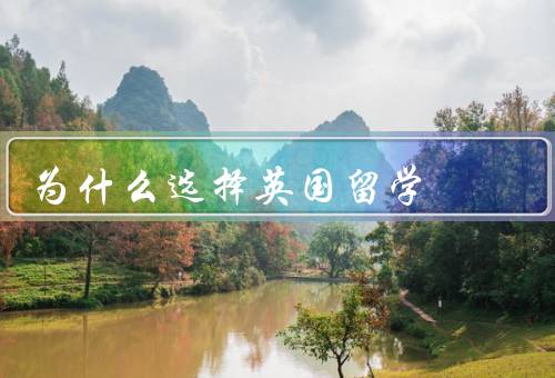 为什么选择英国留学（教育资源和学术环境／文化多元和国际化程度高）