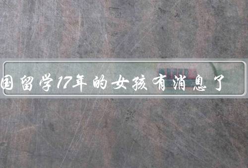 出国留学17年的女孩有消息了，奋斗的日子／追逐梦想／成就的喜讯