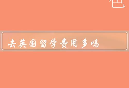 去英国留学费用多吗（英国留学学费／生活费用／其他费用）