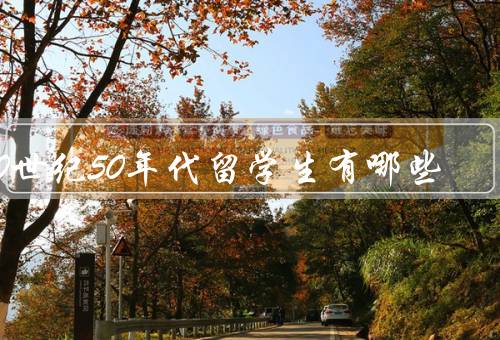 20世纪50年代留学生有哪些（背景、面临挑战、贡献）