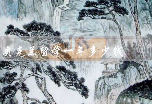 奥克兰留学一年多少钱（学费、生活费、住宿费）