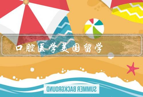 口腔医学美国留学，专业实力强／临床实践机会多／职业前景广阔