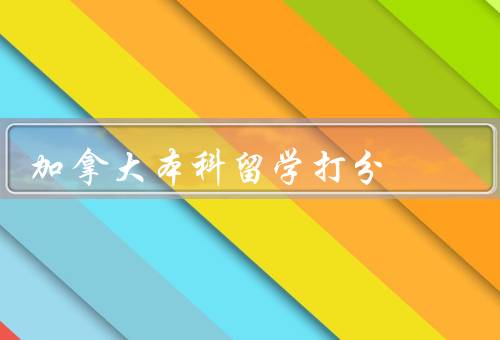 加拿大本科留学移民打分，综合能力评估／学业表现评估
