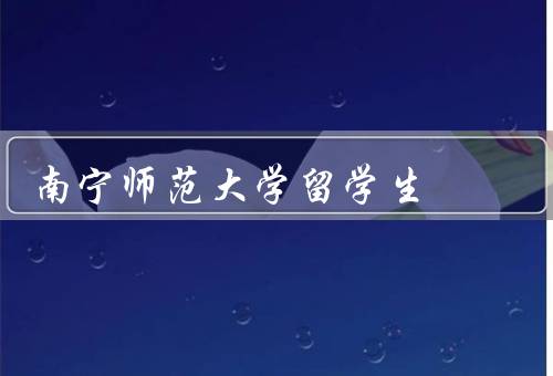 南宁师范大学留学生（留学生背景／学习环境／生活体验）