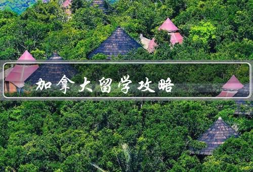 加拿大留学攻略，选择学校／办理签证／生活费用