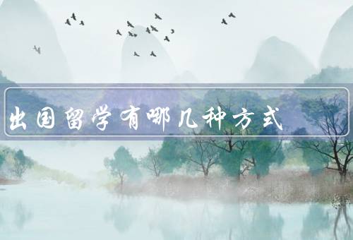 出国留学有哪几种方式，自费留学、奖学金留学、交换留学