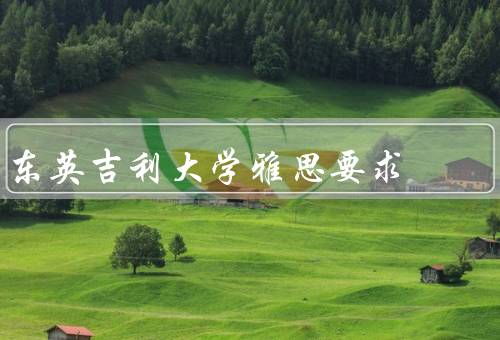 东英吉利大学雅思要求，要求、提交、有效期