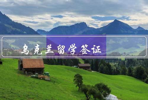 乌克兰留学签证（申请流程、注意事项、常见问题）