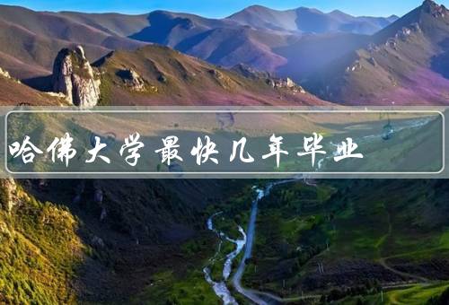 哈佛大学最快几年毕业，三年毕业／半毕业／毕业