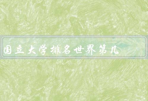 国立大学排名世界第几（麻省理工学院、斯坦福大学、剑桥大学）
