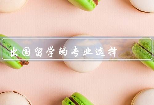 出国留学的专业选择，专业兴趣、就业前景、个人发展