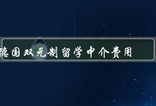 德国双元制留学中介费用，构成、范围、建议