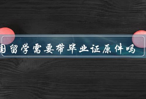 英国留学需要带毕业证原件吗（留学签证／求职就业／学历认证）