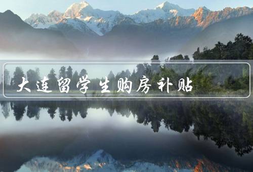 大连留学生购房补贴（条件、金额、申请流程）