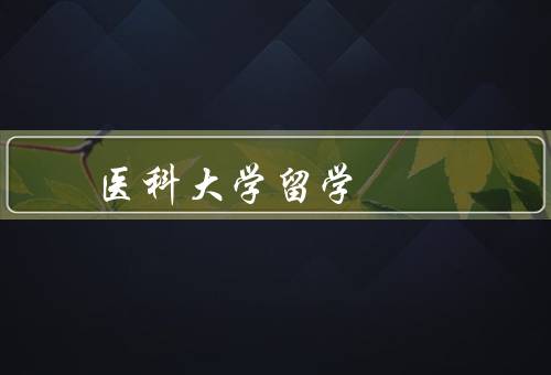 俄罗斯医科大学留学，学校概况、教学环境、留学生生活