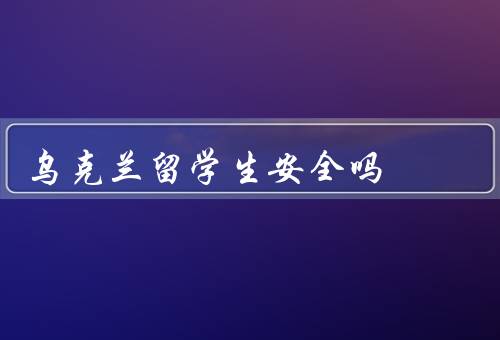 乌克兰留学生安全吗（乌克兰治安状况／留学生生活安全）