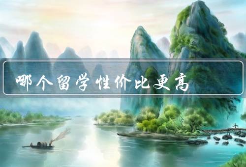 哪个留学性价比更高