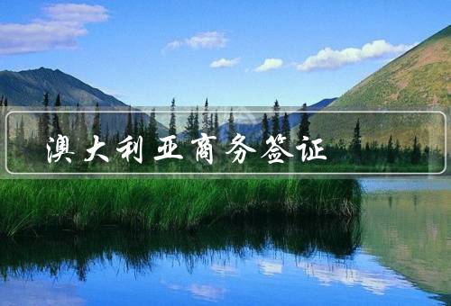 澳大利亚商务签证（条件／流程／注意事项）