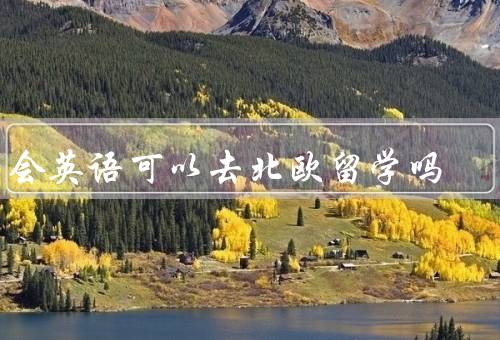 只会英语可以去北欧留学吗（语言环境／教育体制／留学经验）