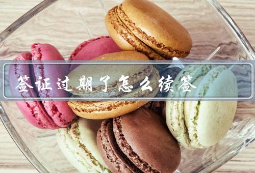 澳门签证过期了怎么续签，澳门签证过期后处理方式、注意事项