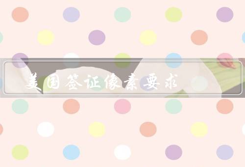 美国签证照片像素要求，美国签证照片像素要求