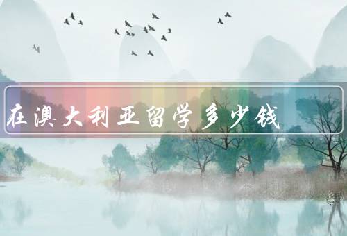 在澳大利亚留学多少钱，学费、生活费、住宿费