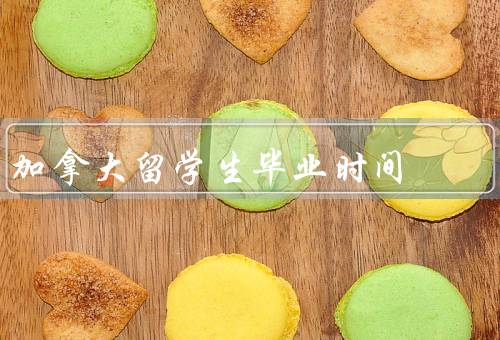 加拿大留学生毕业时间（学习计划、学位类型、个人情况）