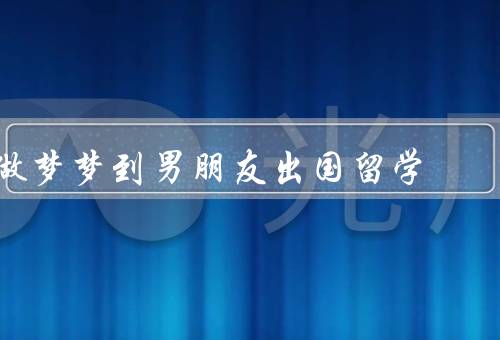 做梦梦到男朋友出国留学（离别／相聚）