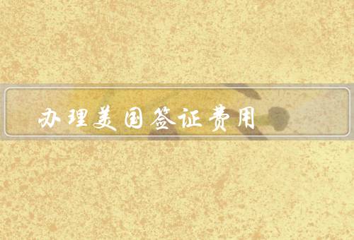 办理美国签证费用（办理费用／支付方式／其他费用）