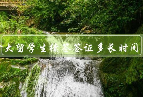 加拿大留学生续签签证多长时间，流程／时间／如何加快速度