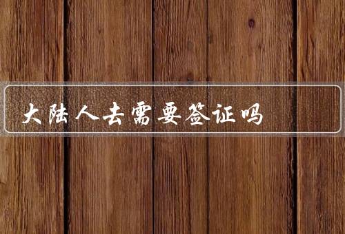 大陆人去需要签证吗