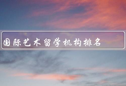国际艺术留学机构排名（教育质量／学术影响力／综合实力）