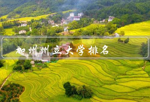 加州州立大学排名，综合排名、学科排名、影响力排名