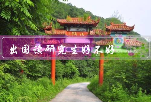 出国读研究生好不好（就业优势、学术资源、文化体验）