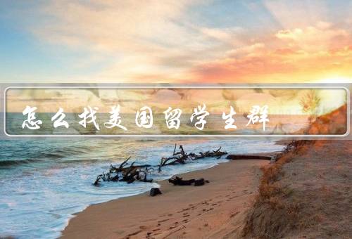怎么找美国留学生群（留学生组织／社交媒体平台／校园活动和课程）