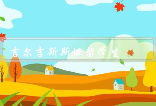 吉尔吉斯斯坦留学生（背景、学习环境、生活体验）