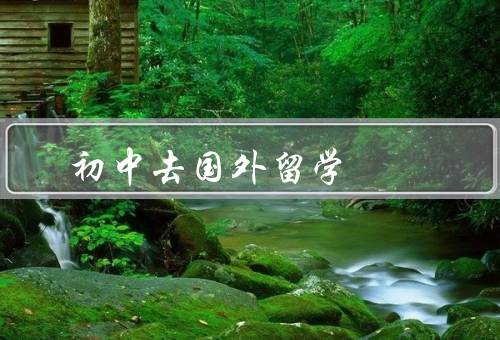 初中去国外留学（拓宽视野／提高语言能力／培养独立自主能力）