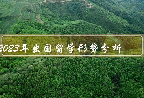 2023年出国留学形势分析，出国需求持续增加