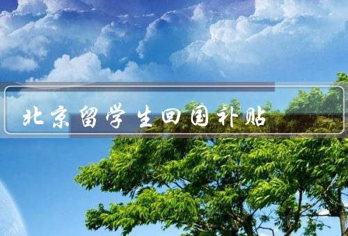 北京留学生回国补贴（意义和目的、实施）