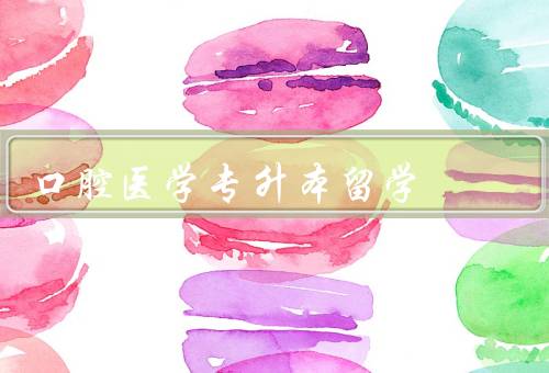 口腔医学专升本留学，背景、优势、注意事项