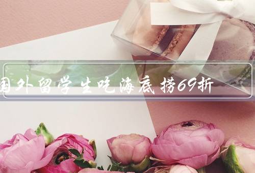 国外留学生吃海底捞69折，期待／海底捞背景／感受