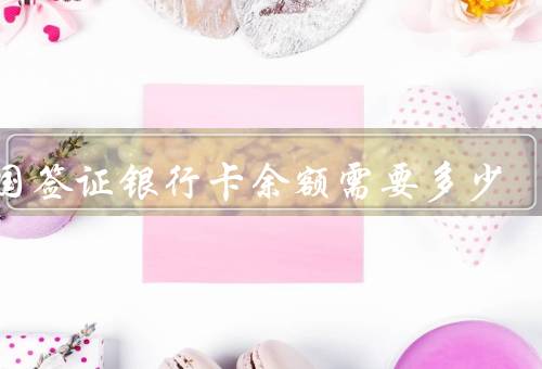 美国签证银行卡余额需要多少（学生签证、旅游签证）