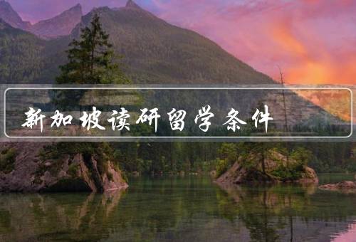 新加坡读研留学条件（留学签证／语言要求／学费和奖学金）