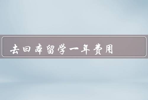 去曰本留学一年费用，学费／生活费／其他费用