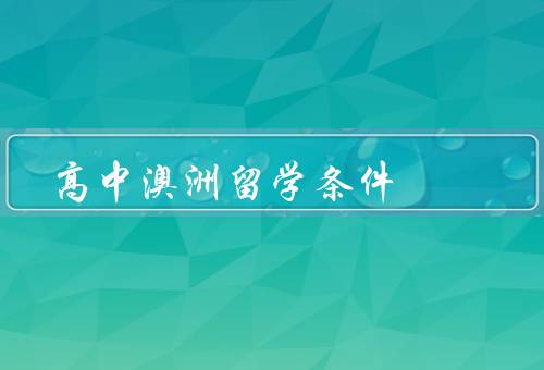 高中澳洲留学条件，留学签证、英语水平、学费和生活费