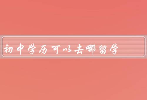 初中学历可以去哪留学