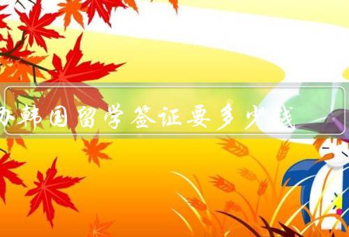 办韩国留学签证要多少钱（签证申请费／学费／生活费）