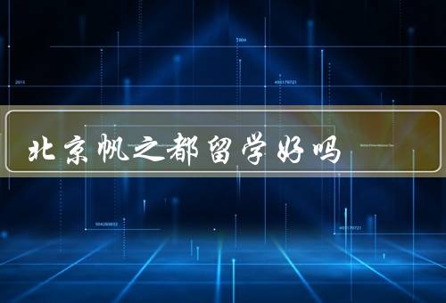 北京帆之都留学好吗，专业的教育资源、优质的学习环境